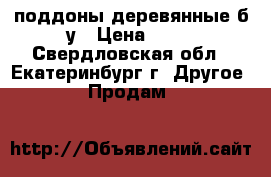 поддоны деревянные б/у › Цена ­ 80 - Свердловская обл., Екатеринбург г. Другое » Продам   